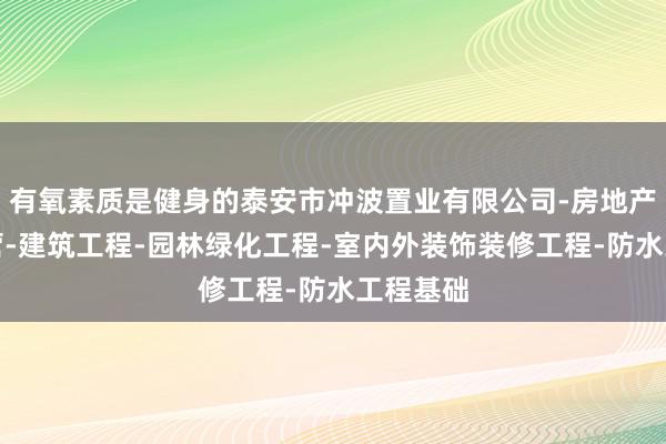 有氧素质是健身的泰安市冲波置业有限公司-房地产开发经营-建筑工程-园林绿化工程-室内外装饰装修工程-防水工程基础