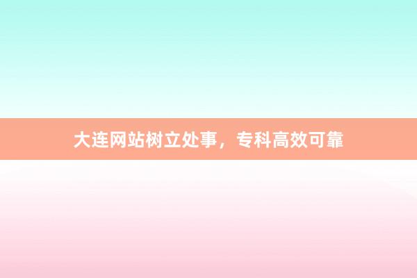 大连网站树立处事,专科高效可靠