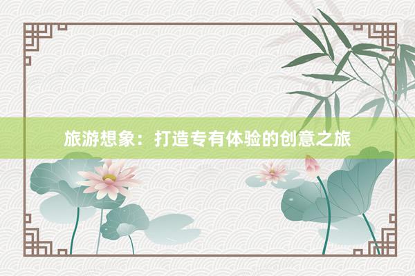 旅游想象：打造专有体验的创意之旅
