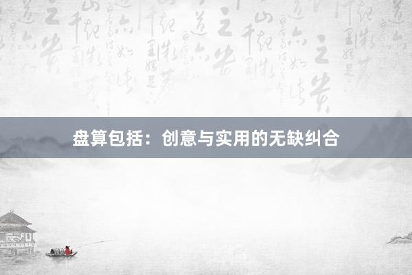 盘算包括：创意与实用的无缺纠合