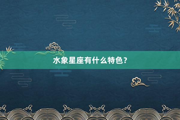 水象星座有什么特色？