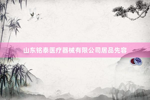山东铭泰医疗器械有限公司居品先容