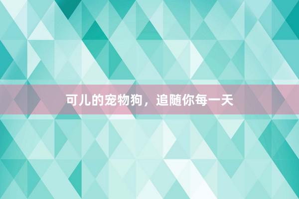 可儿的宠物狗，追随你每一天