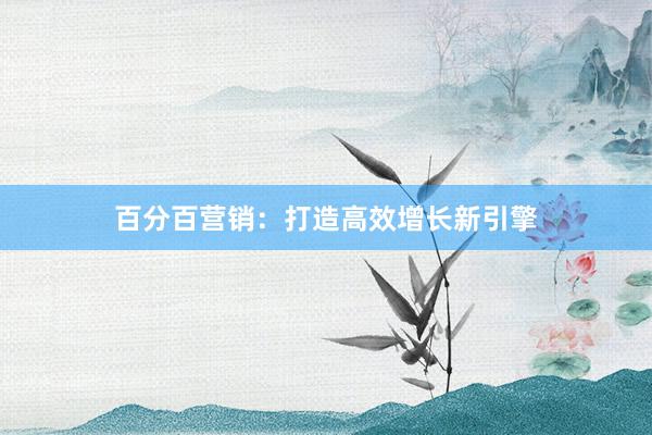 百分百营销：打造高效增长新引擎